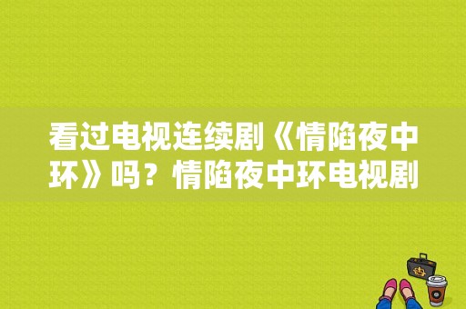 看过电视连续剧《情陷夜中环》吗？情陷夜中环电视剧-图1