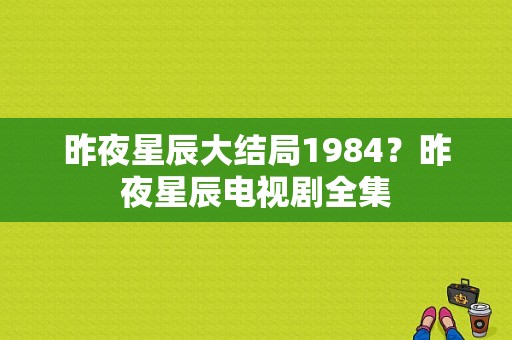 昨夜星辰大结局1984？昨夜星辰电视剧全集-图1