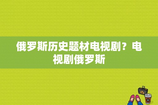 俄罗斯历史题材电视剧？电视剧俄罗斯