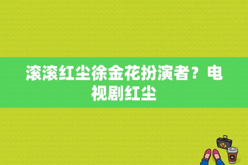 滚滚红尘徐金花扮演者？电视剧红尘