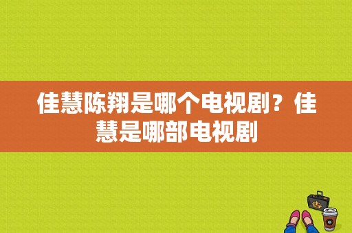 佳慧陈翔是哪个电视剧？佳慧是哪部电视剧