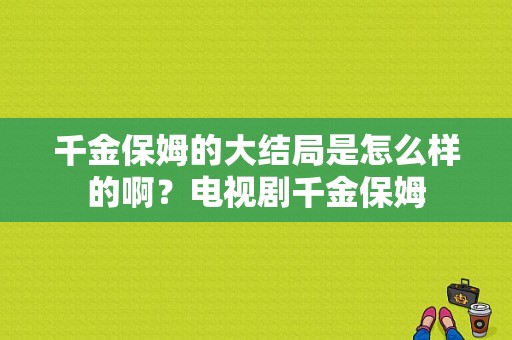 千金保姆的大结局是怎么样的啊？电视剧千金保姆