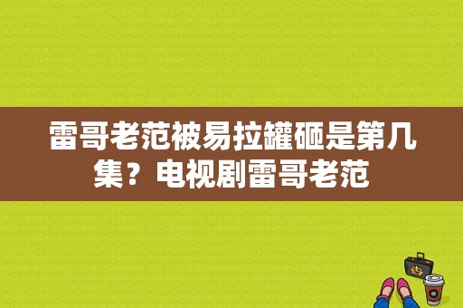 雷哥老范被易拉罐砸是第几集？电视剧雷哥老范-图1