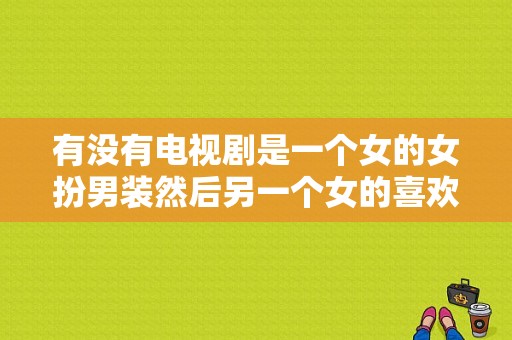 有没有电视剧是一个女的女扮男装然后另一个女的喜欢上了她的那种？末代皇孙电视剧