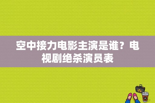 空中接力电影主演是谁？电视剧绝杀演员表-图1