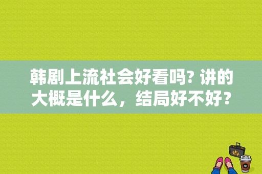 韩剧上流社会好看吗? 讲的大概是什么，结局好不好？韩国电视剧上流社会-图1