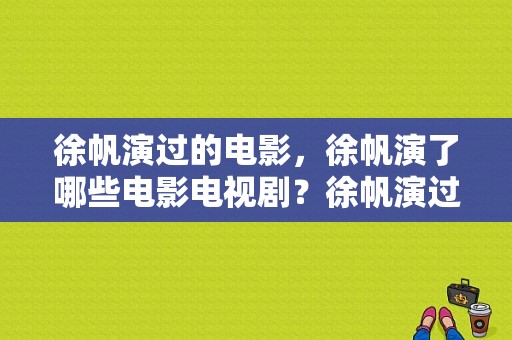 徐帆演过的电影，徐帆演了哪些电影电视剧？徐帆演过的电视剧