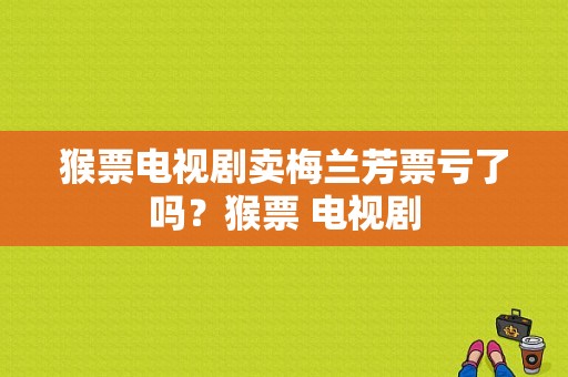 猴票电视剧卖梅兰芳票亏了吗？猴票 电视剧