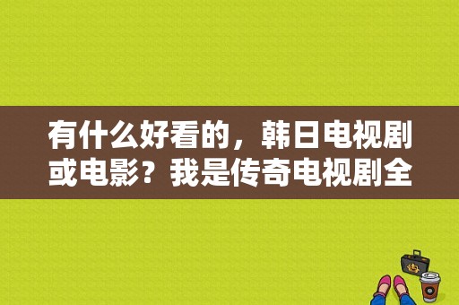 有什么好看的，韩日电视剧或电影？我是传奇电视剧全集