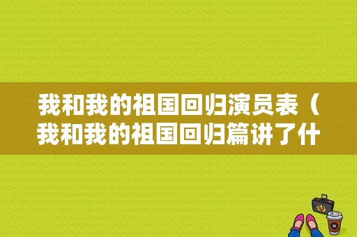 我和我的祖国回归演员表（我和我的祖国回归篇讲了什么）-图1