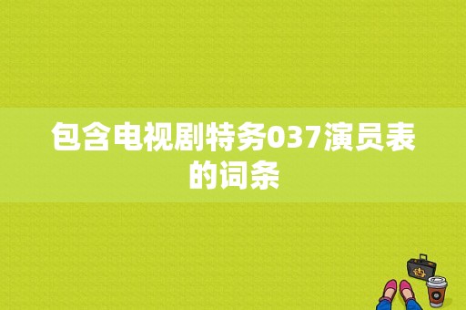 包含电视剧特务037演员表的词条