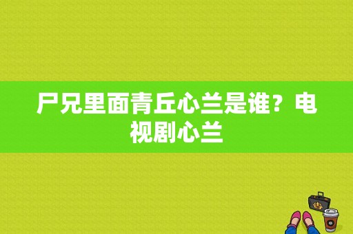 尸兄里面青丘心兰是谁？电视剧心兰