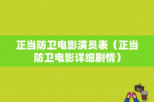 正当防卫电影演员表（正当防卫电影详细剧情）-图1