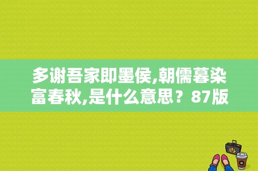 多谢吾家即墨侯,朝儒暮染富春秋,是什么意思？87版家春秋电视剧-图1