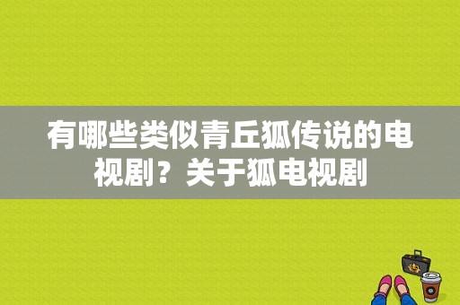 有哪些类似青丘狐传说的电视剧？关于狐电视剧-图1