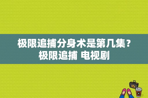 极限追捕分身术是第几集？极限追捕 电视剧