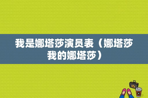 我是娜塔莎演员表（娜塔莎我的娜塔莎）-图1