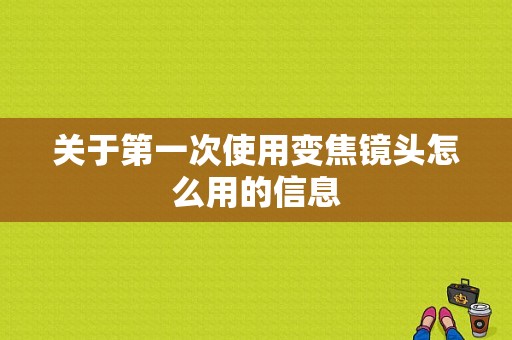 关于第一次使用变焦镜头怎么用的信息-图1