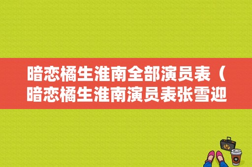 暗恋橘生淮南全部演员表（暗恋橘生淮南演员表张雪迎）