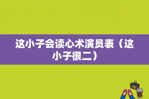 这小子会读心术演员表（这小子很二）