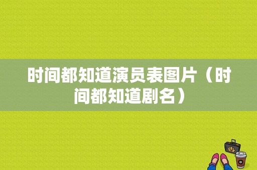 时间都知道演员表图片（时间都知道剧名）