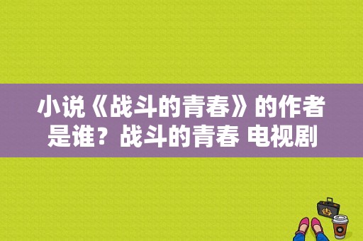 小说《战斗的青春》的作者是谁？战斗的青春 电视剧