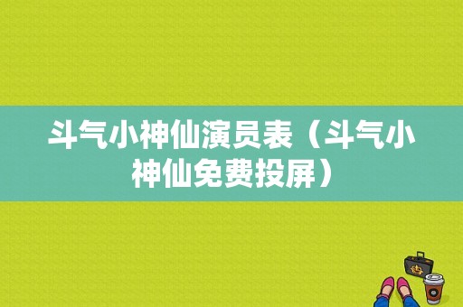 斗气小神仙演员表（斗气小神仙免费投屏）-图1