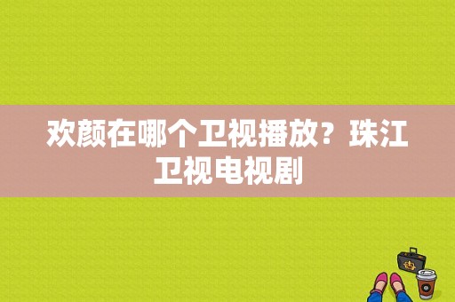 欢颜在哪个卫视播放？珠江卫视电视剧