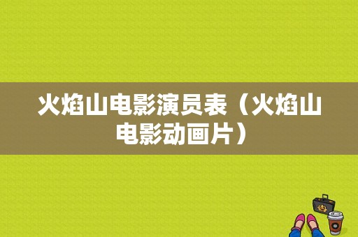 火焰山电影演员表（火焰山电影动画片）