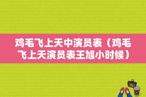 鸡毛飞上天中演员表（鸡毛飞上天演员表王旭小时候）