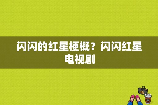 闪闪的红星梗概？闪闪红星电视剧