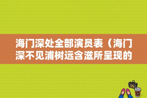 海门深处全部演员表（海门深不见浦树远含滋所呈现的景色）