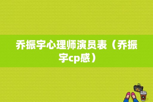 乔振宇心理师演员表（乔振宇cp感）