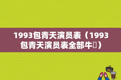 1993包青天演员表（1993包青天演员表全部牛犇）