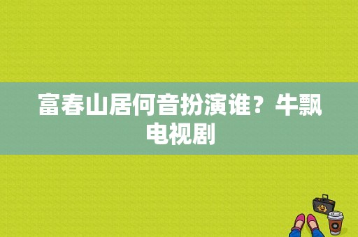 富春山居何音扮演谁？牛飘电视剧