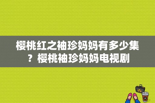 樱桃红之袖珍妈妈有多少集？樱桃袖珍妈妈电视剧