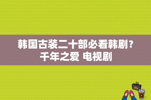 韩国古装二十部必看韩剧？千年之爱 电视剧