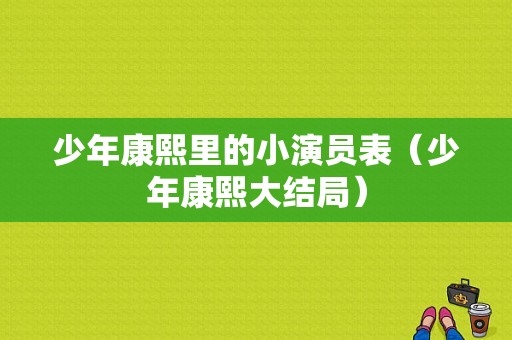 少年康熙里的小演员表（少年康熙大结局）