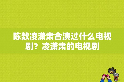 陈数凌潇肃合演过什么电视剧？凌潇肃的电视剧