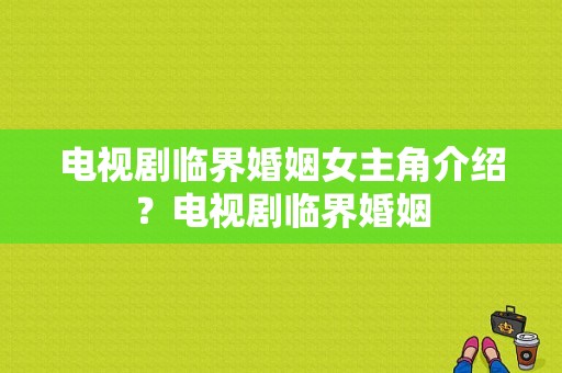 电视剧临界婚姻女主角介绍？电视剧临界婚姻