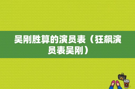 吴刚胜算的演员表（狂飙演员表吴刚）