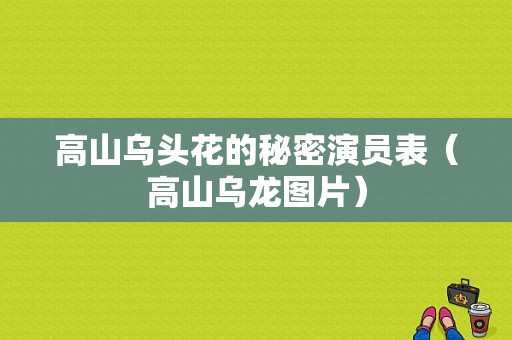 高山乌头花的秘密演员表（高山乌龙图片）-图1