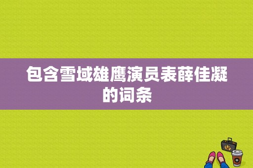 包含雪域雄鹰演员表薛佳凝的词条