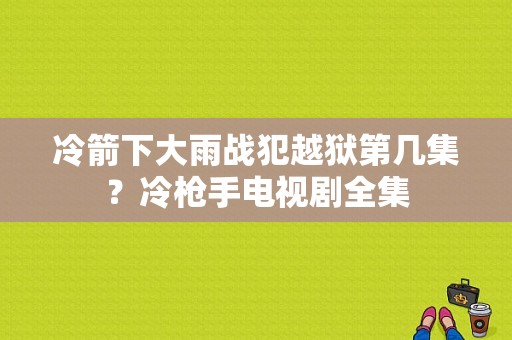 冷箭下大雨战犯越狱第几集？冷枪手电视剧全集