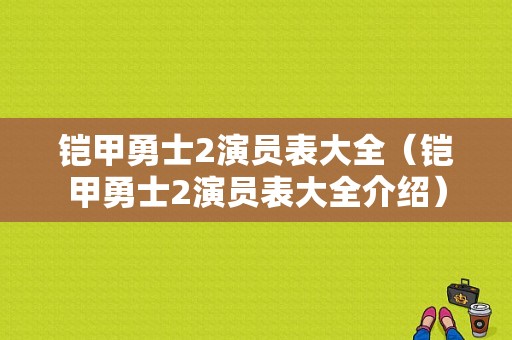 铠甲勇士2演员表大全（铠甲勇士2演员表大全介绍）-图1