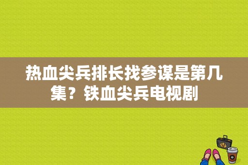 热血尖兵排长找参谋是第几集？铁血尖兵电视剧-图1