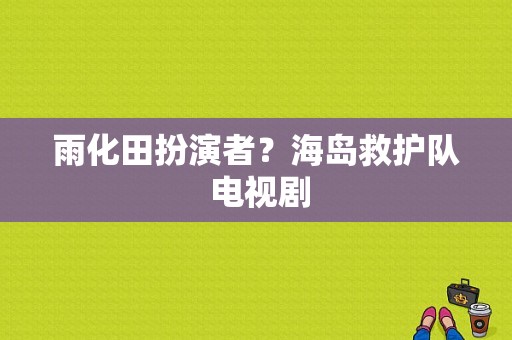 雨化田扮演者？海岛救护队 电视剧