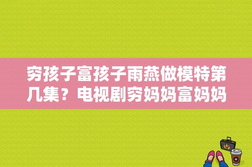 穷孩子富孩子雨燕做模特第几集？电视剧穷妈妈富妈妈