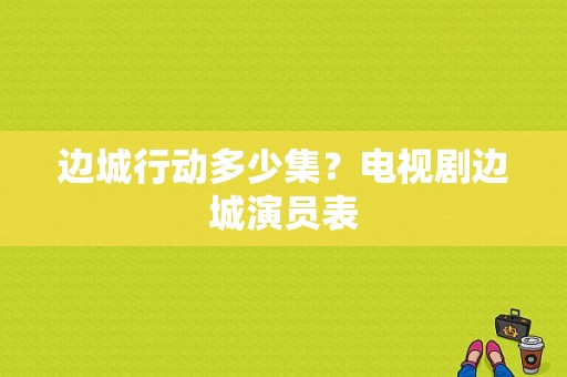 边城行动多少集？电视剧边城演员表-图1