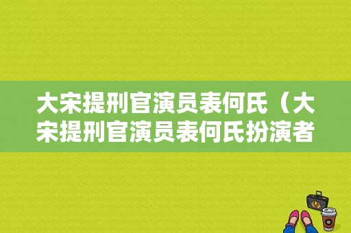 大宋提刑官演员表何氏（大宋提刑官演员表何氏扮演者）